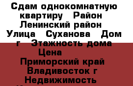 Сдам однокомнатную квартиру › Район ­ Ленинский район › Улица ­ Суханова › Дом ­ 6г › Этажность дома ­ 8 › Цена ­ 15 000 - Приморский край, Владивосток г. Недвижимость » Квартиры аренда   